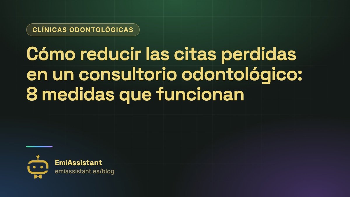 Cómo reducir las citas perdidas en un consultorio odontológico: 8 medidas que funcionan